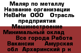 Маляр по металлу › Название организации ­ НеВаНи, ООО › Отрасль предприятия ­ Машиностроение › Минимальный оклад ­ 45 000 - Все города Работа » Вакансии   . Амурская обл.,Архаринский р-н